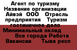 Агент по туризму › Название организации ­ Айвэй, ООО › Отрасль предприятия ­ Туризм, гостиничное дело › Минимальный оклад ­ 50 000 - Все города Работа » Вакансии   . Тыва респ.